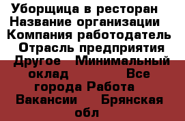 Уборщица в ресторан › Название организации ­ Компания-работодатель › Отрасль предприятия ­ Другое › Минимальный оклад ­ 13 000 - Все города Работа » Вакансии   . Брянская обл.